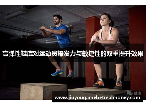 高弹性鞋底对运动员爆发力与敏捷性的双重提升效果